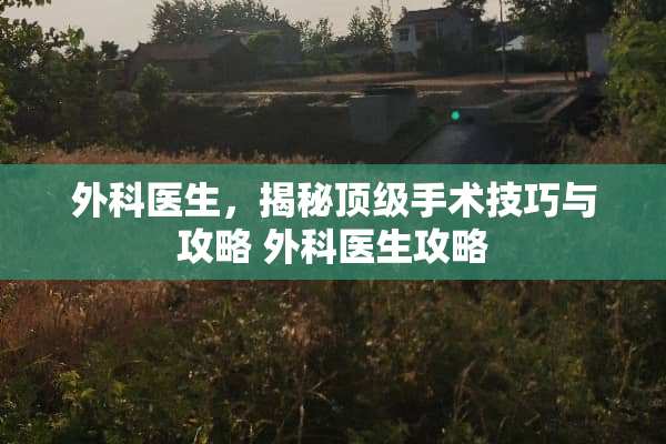 外科医生，揭秘**手术技巧与攻略 外科医生攻略