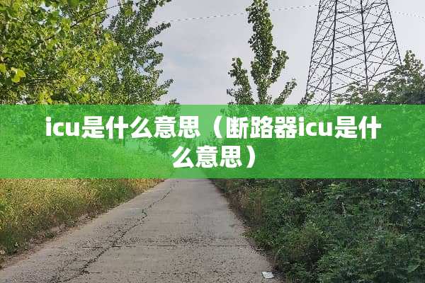 icu是什么意思（断路器icu是什么意思）
