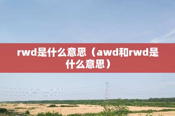 rwd是什么意思（awd和rwd是什么意思）