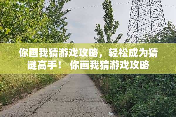 你画我猜游戏攻略，轻松成为猜谜高手！ 你画我猜游戏攻略