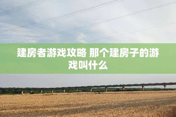 建房者游戏攻略 那个建房子的游戏叫什么