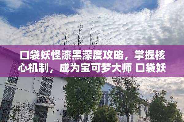 口袋妖怪漆黑深度攻略，掌握核心机制，成为宝可梦大师 口袋妖怪漆黑攻略