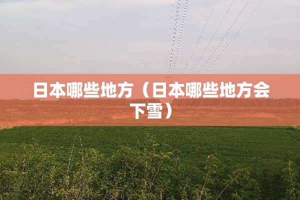 日本哪些地方（日本哪些地方会下雪）