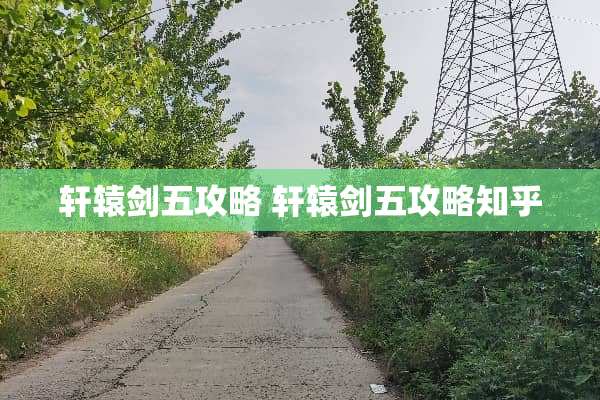 轩辕剑五攻略 轩辕剑五攻略知乎 轩辕剑五攻略 轩辕剑五攻略知乎