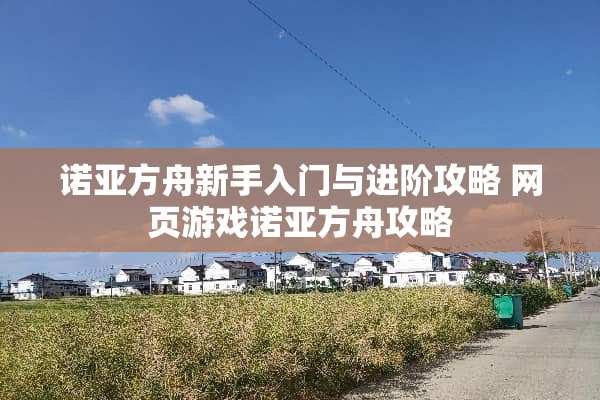 诺亚方舟新手入门与进阶攻略 网页游戏诺亚方舟攻略