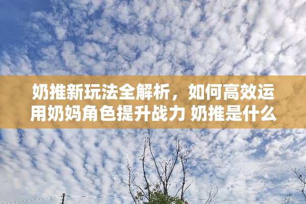奶推新玩法全解析，如何高效运用奶妈角色提升战力 奶推是什么玩法