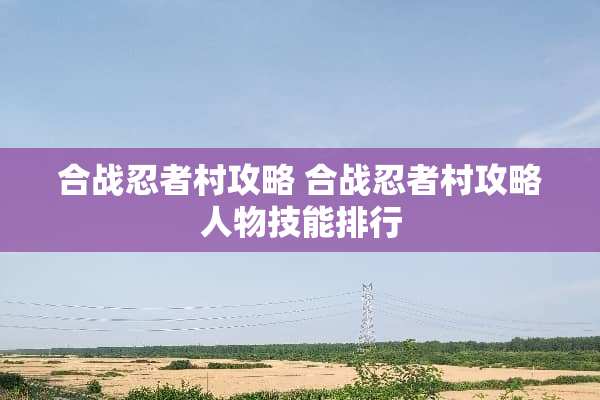 合战忍者村攻略 合战忍者村攻略人物技能排行