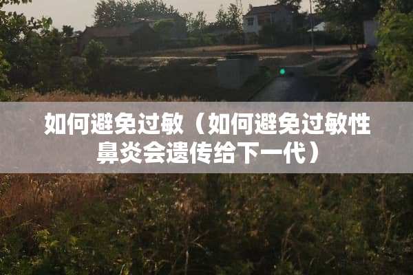 如何避免过敏（如何避免过敏性鼻炎会遗传给下一代）
