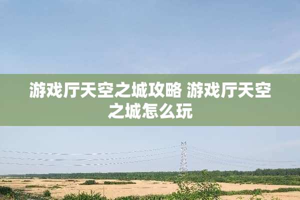 游戏厅天空之城攻略 游戏厅天空之城怎么玩