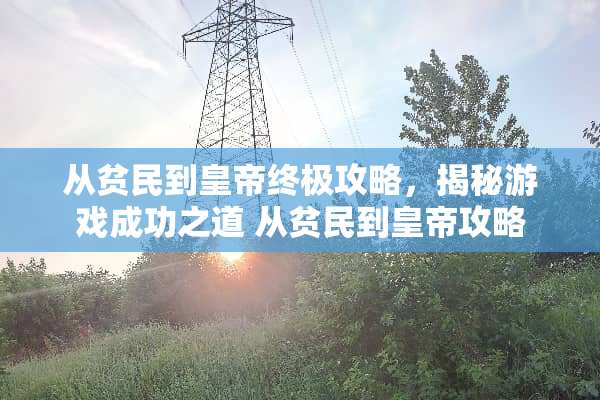 从贫民到皇帝终极攻略，揭秘游戏成功之道 从贫民到皇帝攻略