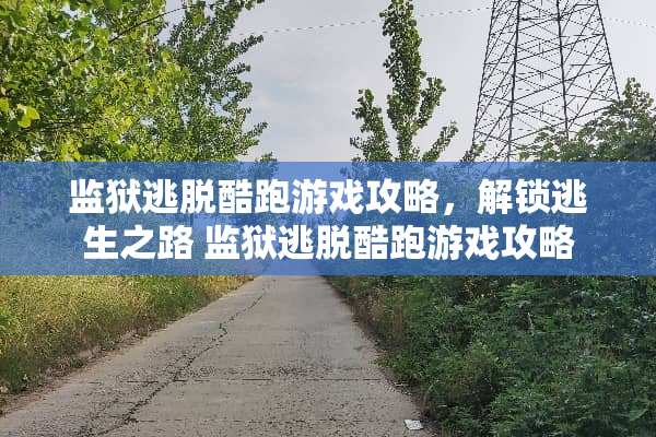 监狱逃脱酷跑游戏攻略,解锁逃生之路 监狱逃脱酷跑游戏攻略 监狱逃脱酷跑游戏攻略,解锁逃生之路 监狱逃脱酷跑游戏攻略