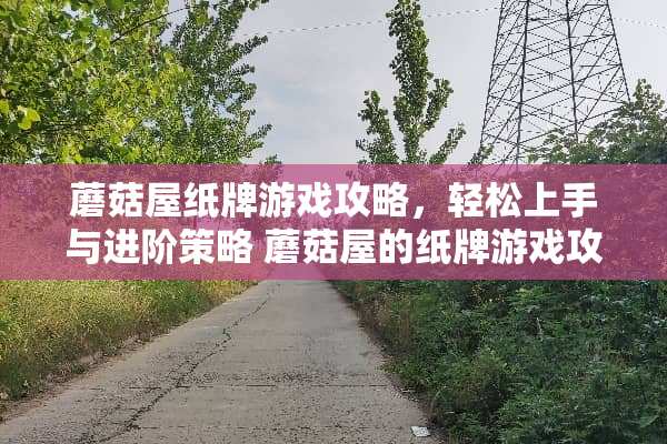 蘑菇屋纸牌游戏攻略,轻松上手与进阶策略 蘑菇屋的纸牌游戏攻略 蘑菇屋纸牌游戏攻略,轻松上手与进阶策略 蘑菇屋的纸牌游戏攻略