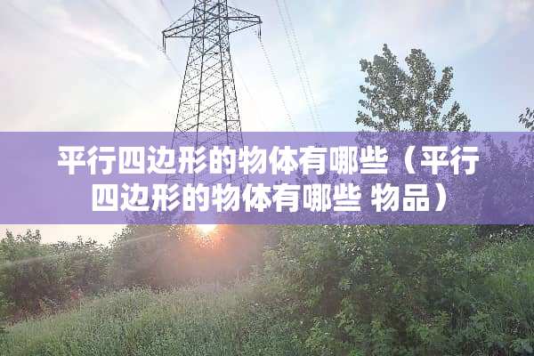 平行四边形的物体有哪些（平行四边形的物体有哪些 物品）