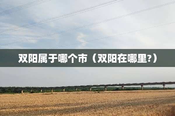 双阳属于哪个市（双阳在哪里?）