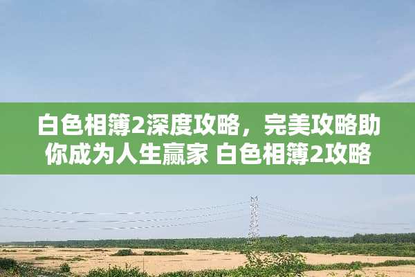 白色相簿2深度攻略，完美攻略助你成为人生** 白色相簿2攻略