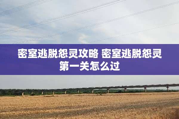密室逃脱怨灵攻略 密室逃脱怨灵第一关怎么过