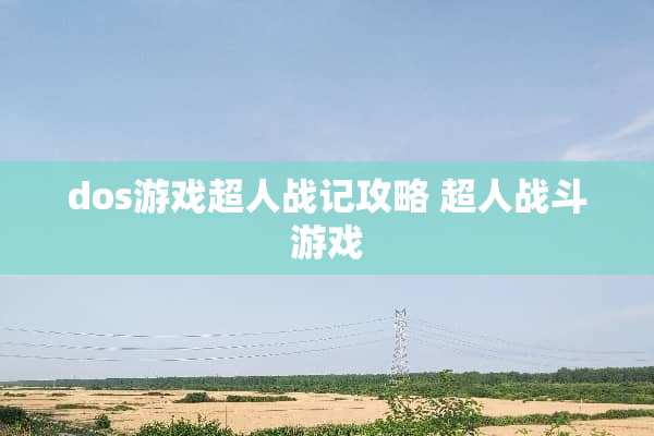 dos游戏超人战记攻略 超人战斗游戏