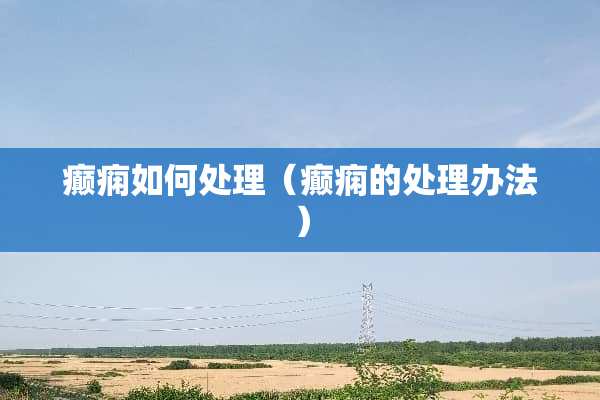 癫痫如何处理（癫痫的处理办法）
