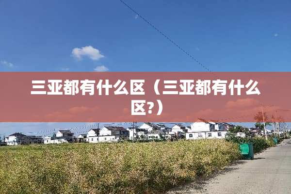 三亚都有什么区（三亚都有什么区?）