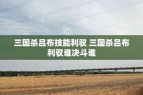 三国杀吕布技能利驭 三国杀吕布利驭谁决斗谁 三国杀吕布技能利驭 三国杀吕布利驭谁决斗谁