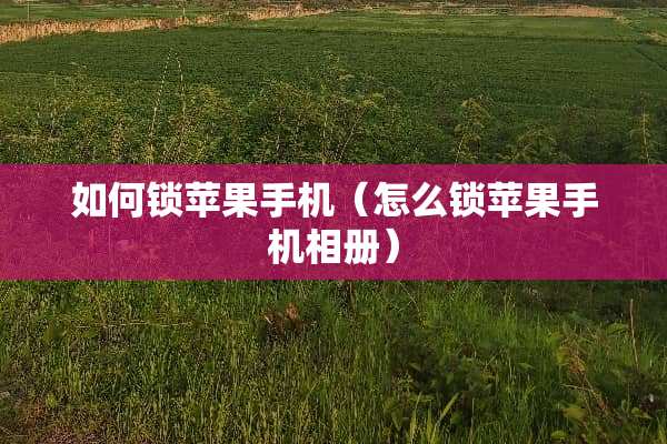 如何锁苹果手机（怎么锁苹果手机相册）