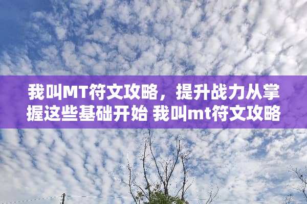 我叫MT符文攻略,提升战力从掌握这些基础开始 我叫mt符文攻略