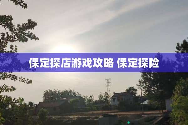 保定探店游戏攻略 保定探险