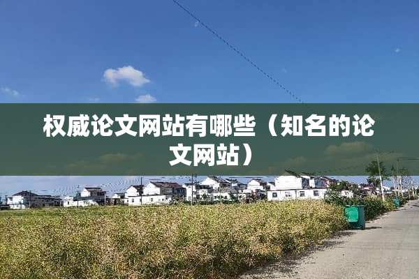 权威论文网站有哪些（知名的论文网站）