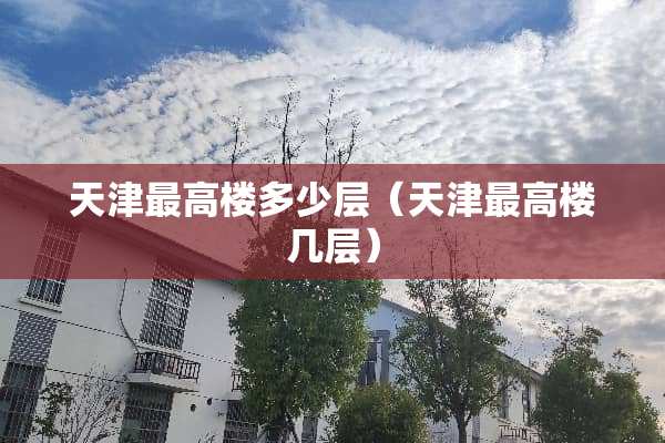 天津最高楼多少层（天津最高楼几层）