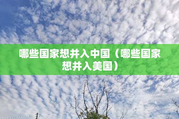 哪些国家想并入中国（哪些国家想并入美国）