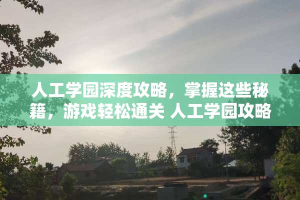 人工学园深度攻略，掌握这些秘籍，游戏轻松通关 人工学园攻略