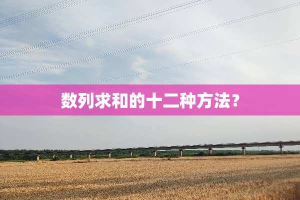 数列求和的十二种方法？