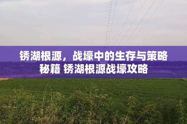 锈湖根源，战壕中的生存与策略秘籍 锈湖根源战壕攻略