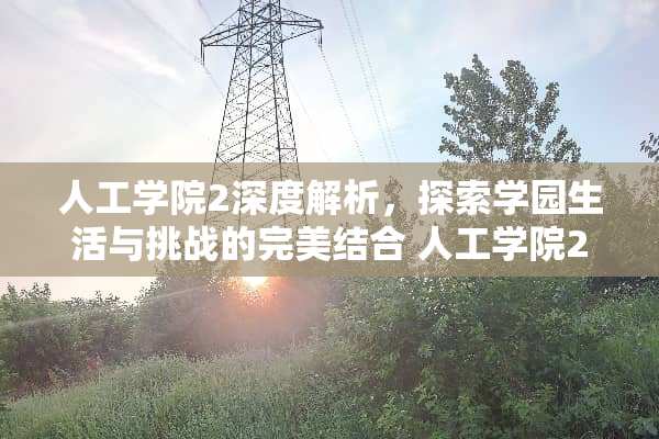 人工学院2深度解析，探索学园生活与挑战的完美结合 人工学院2玩法