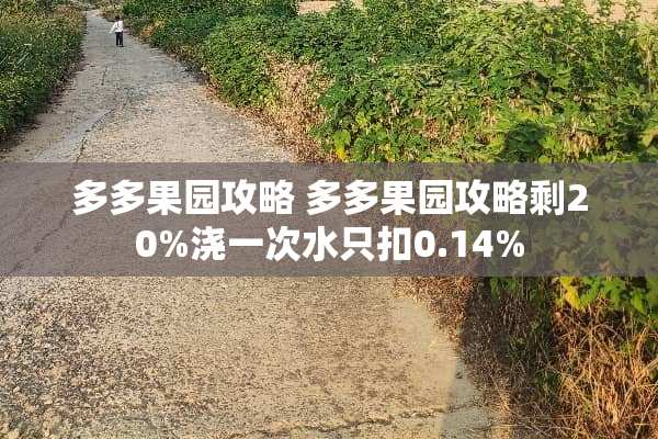 多多果园攻略 多多果园攻略剩20%浇一次水只扣0.14%