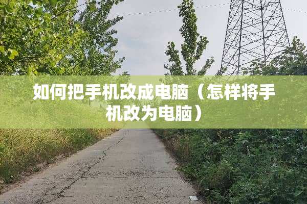如何把手机改成电脑（怎样将手机改为电脑）