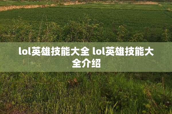 lol英雄技能大全 lol英雄技能大全介绍