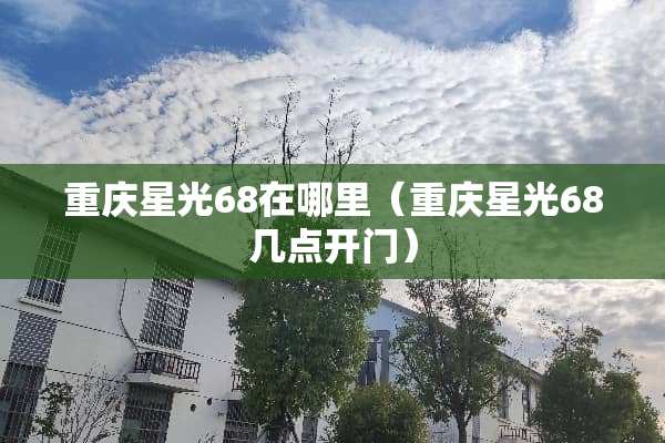 重庆星光68在哪里（重庆星光68几点开门）