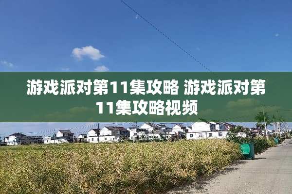 游戏派对第11集攻略 游戏派对第11集攻略视频