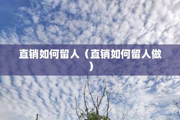 直销如何留人（直销如何留人做）