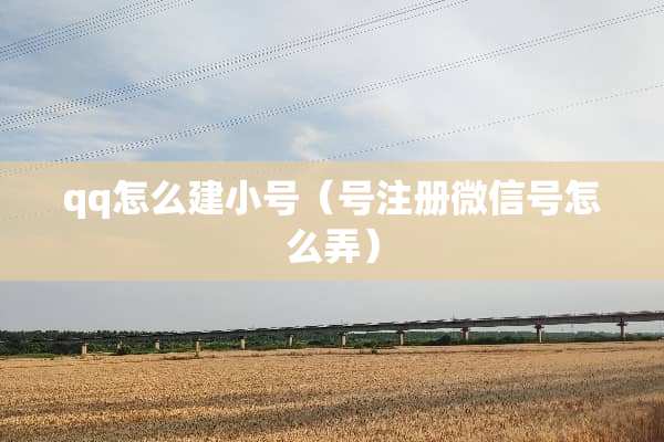 qq怎么建小号（号注册微信号怎么弄）