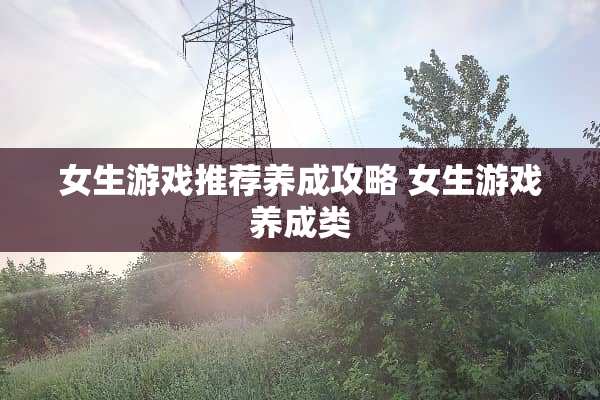 女生游戏推荐养成攻略 女生游戏养成类