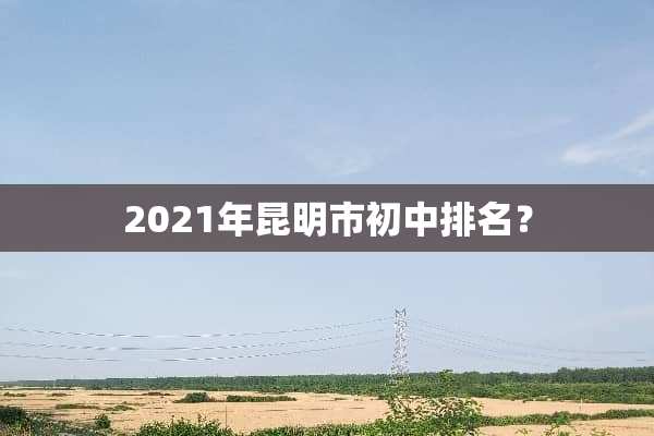 2021年昆明市初中排名？