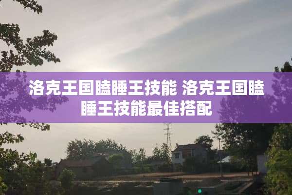 洛克王国瞌睡王技能 洛克王国瞌睡王技能最佳搭配