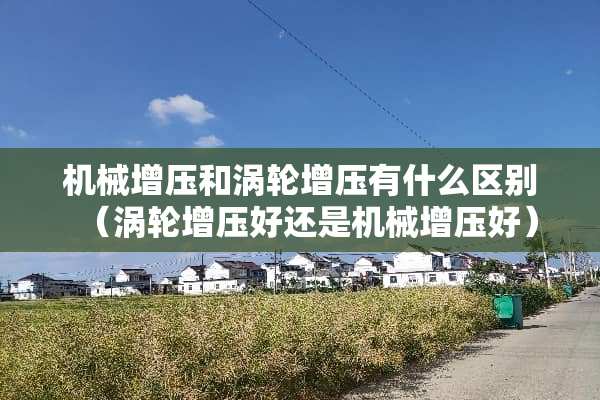 机械增压和涡轮增压有什么区别（涡轮增压好还是机械增压好）