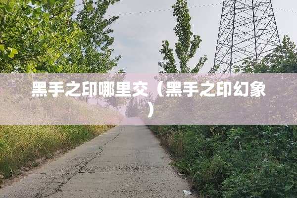 黑手之印哪里交（黑手之印幻象）