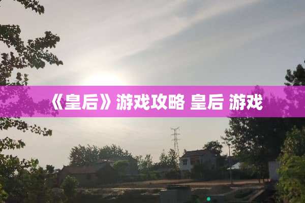 《皇后》游戏攻略 皇后 游戏