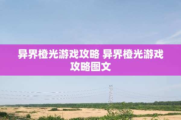异界橙光游戏攻略 异界橙光游戏攻略图文 异界橙光游戏攻略 异界橙光游戏攻略图文