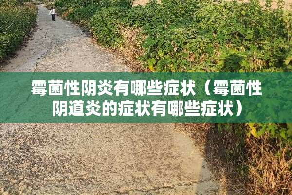 霉菌性*炎有哪些症状（霉菌性*道炎的症状有哪些症状）