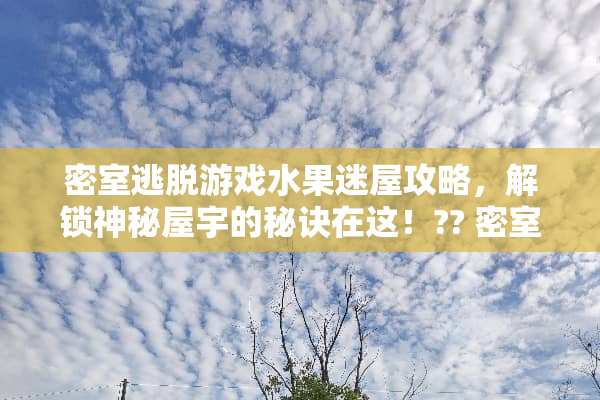 密室逃脱游戏水果迷屋攻略，解锁神秘屋宇的秘诀在这！?? 密室逃脱水果迷屋攻略